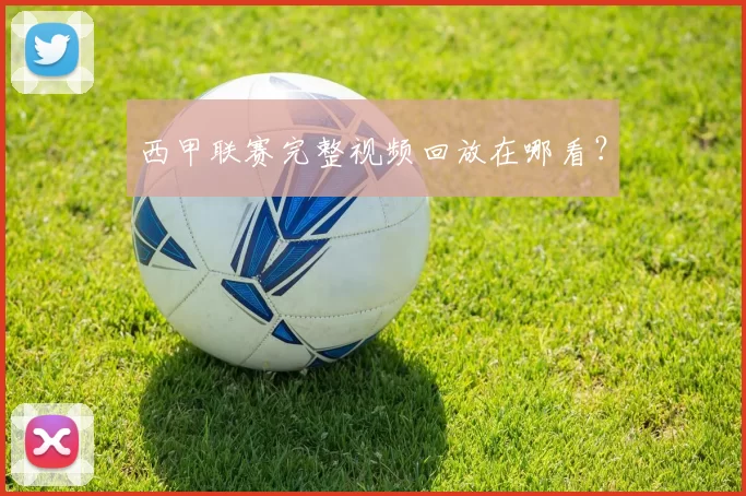 西甲联赛完整视频回放在哪看？