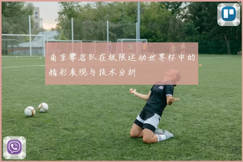 南京攀岩队在极限运动世界杯中的精彩表现与技术分析