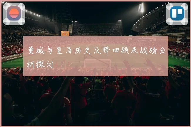 曼城与皇马历史交锋回顾及战绩分析探讨
