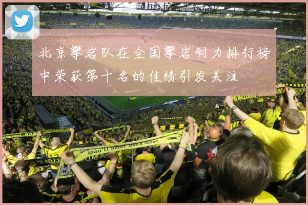 北京攀岩队在全国攀岩耐力排行榜中荣获第十名的佳绩引发关注