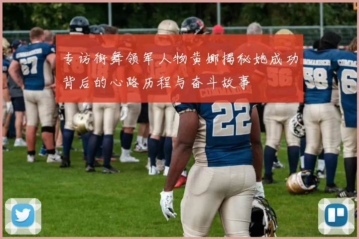 专访街舞领军人物黄娜揭秘她成功背后的心路历程与奋斗故事