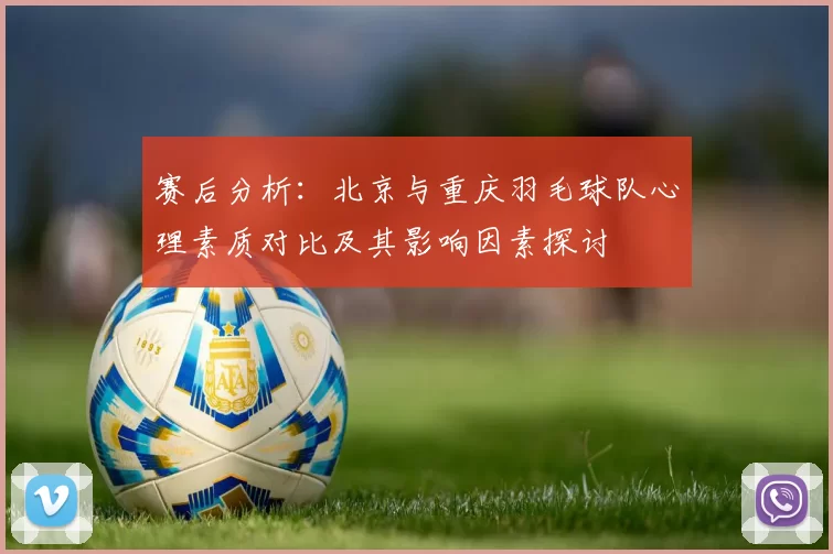 赛后分析：北京与重庆羽毛球队心理素质对比及其影响因素探讨