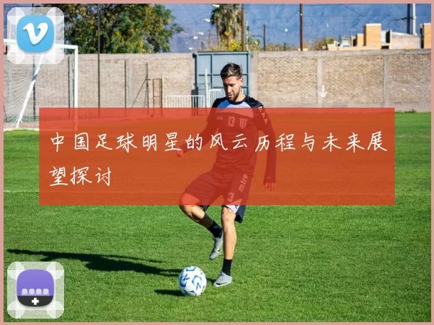 中国足球明星的风云历程与未来展望探讨