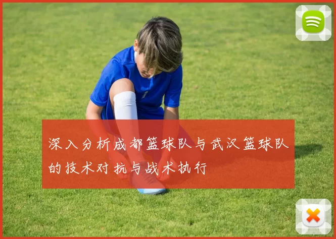 深入分析成都篮球队与武汉篮球队的技术对抗与战术执行