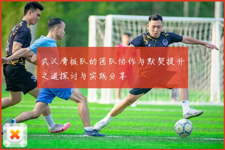 武汉滑板队的团队协作与默契提升之道探讨与实践分享
